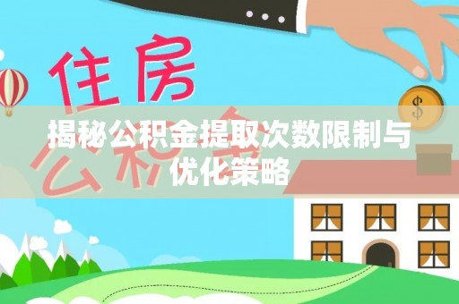武陟揭秘公积金提取次数限制与优化策略