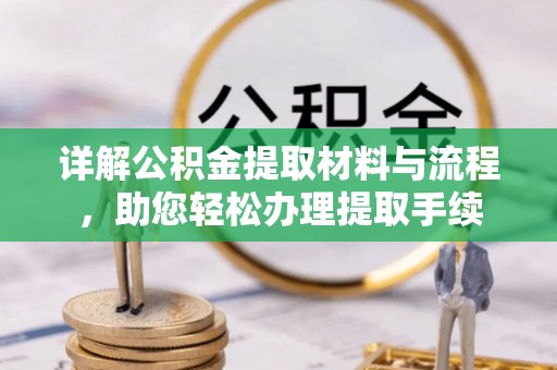 武陟详解公积金提取材料与流程，助您轻松办理提取手续
