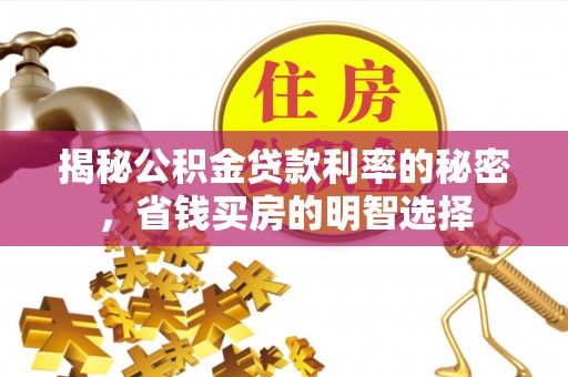 武陟揭秘公积金贷款利率的秘密，省钱买房的明智选择