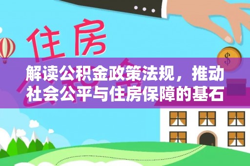 武陟解读公积金政策法规，推动社会公平与住房保障的基石