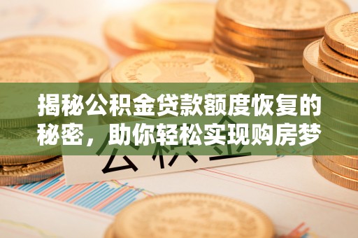 武陟揭秘公积金贷款额度恢复的秘密，助你轻松实现购房梦想