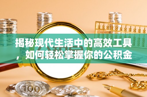 武陟揭秘现代生活中的高效工具，如何轻松掌握你的公积金查询方式