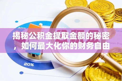 武陟揭秘公积金提取金额的秘密，如何最大化你的财务自由