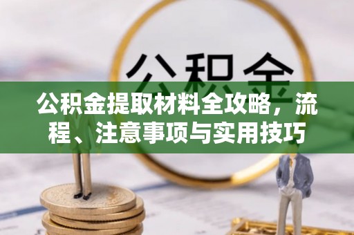 武陟公积金提取材料全攻略，流程、注意事项与实用技巧