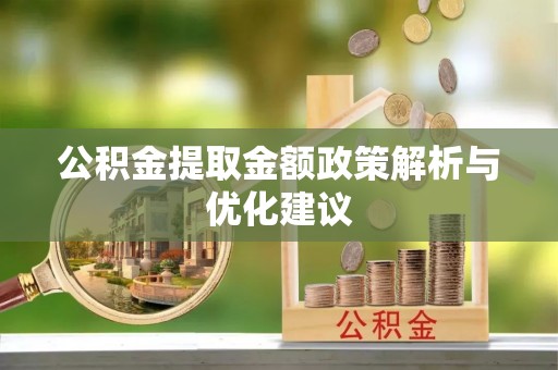武陟公积金提取金额政策解析与优化建议