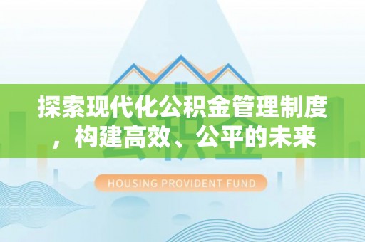 武陟探索现代化公积金管理制度，构建高效、公平的未来
