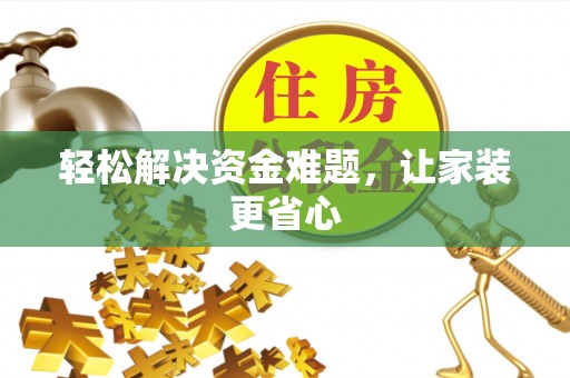 武陟轻松解决资金难题，让家装更省心