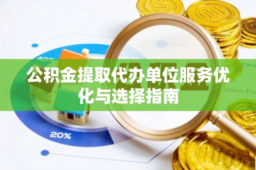 武陟公积金提取代办单位服务优化与选择指南