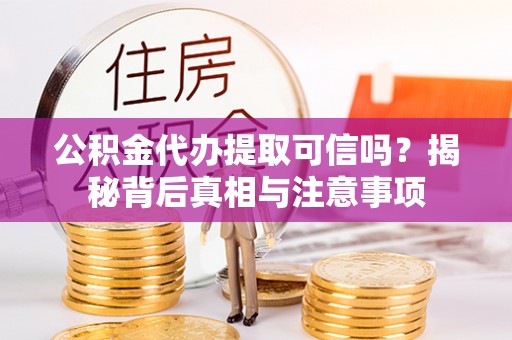 武陟公积金代办提取可信吗？揭秘背后真相与注意事项