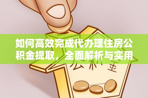 武陟如何高效完成代办理住房公积金提取，全面解析与实用技巧