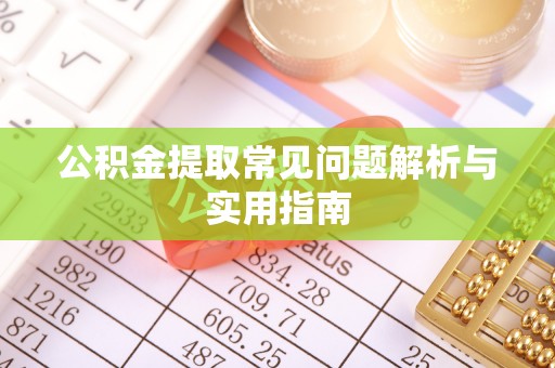 武陟公积金提取常见问题解析与实用指南