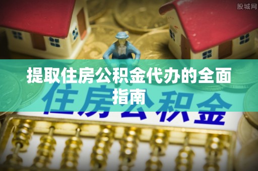 武陟提取住房公积金代办的全面指南