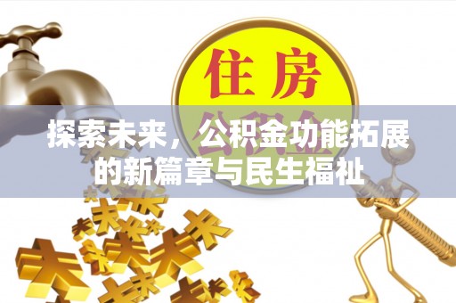 武陟探索未来，公积金功能拓展的新篇章与民生福祉