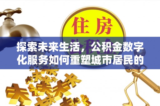 武陟探索未来生活，公积金数字化服务如何重塑城市居民的便利体验