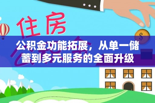 武陟公积金功能拓展，从单一储蓄到多元服务的全面升级