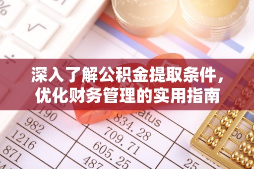 武陟深入了解公积金提取条件，优化财务管理的实用指南