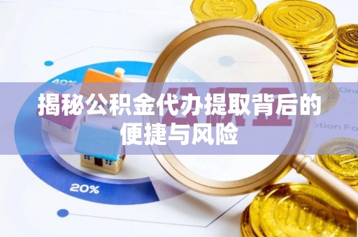 武陟揭秘公积金代办提取背后的便捷与风险