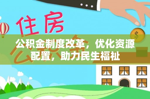武陟公积金制度改革，优化资源配置，助力民生福祉