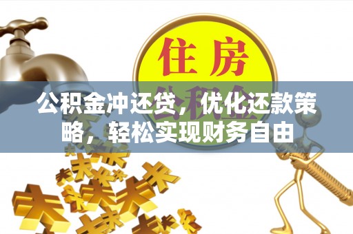 武陟公积金冲还贷，优化还款策略，轻松实现财务自由