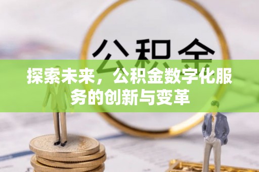 武陟探索未来，公积金数字化服务的创新与变革