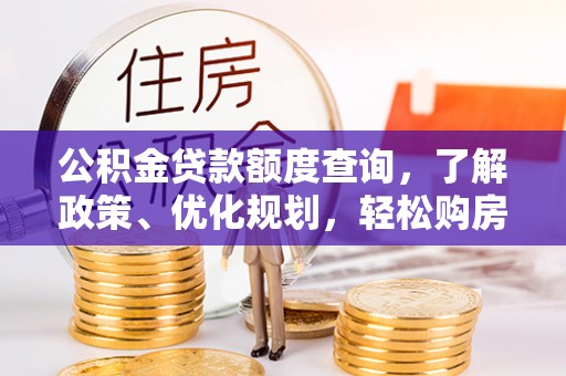 武陟公积金贷款额度查询，了解政策、优化规划，轻松购房不是梦