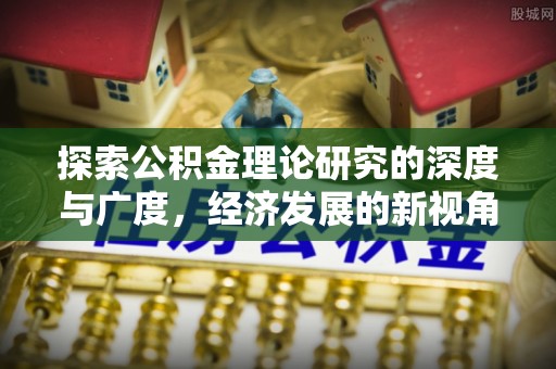 武陟探索公积金理论研究的深度与广度，经济发展的新视角