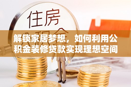 武陟解锁家居梦想，如何利用公积金装修贷款实现理想空间