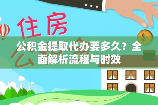 武陟公积金提取代办要多久？全面解析流程与时效