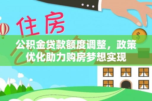 武陟公积金贷款额度调整，政策优化助力购房梦想实现