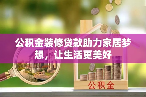 武陟公积金装修贷款助力家居梦想，让生活更美好