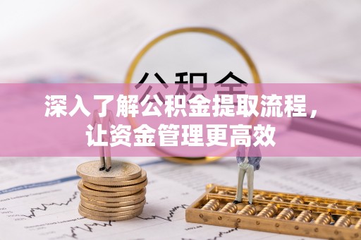 武陟深入了解公积金提取流程，让资金管理更高效