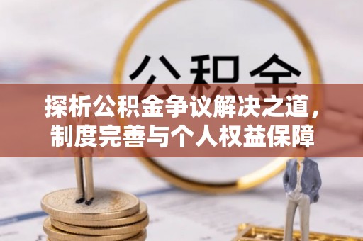 武陟探析公积金争议解决之道，制度完善与个人权益保障