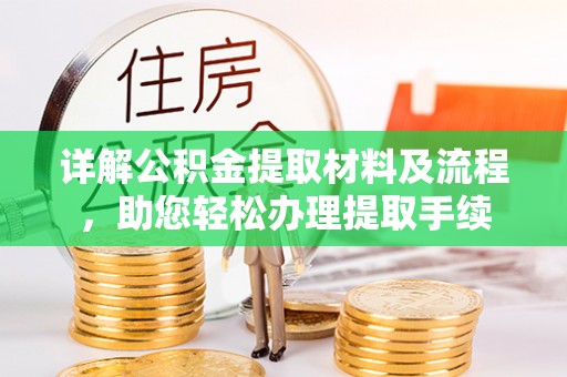 武陟详解公积金提取材料及流程，助您轻松办理提取手续