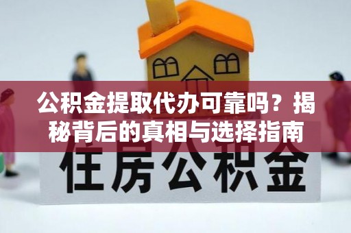 武陟公积金提取代办可靠吗？揭秘背后的真相与选择指南