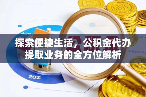 武陟探索便捷生活，公积金代办提取业务的全方位解析