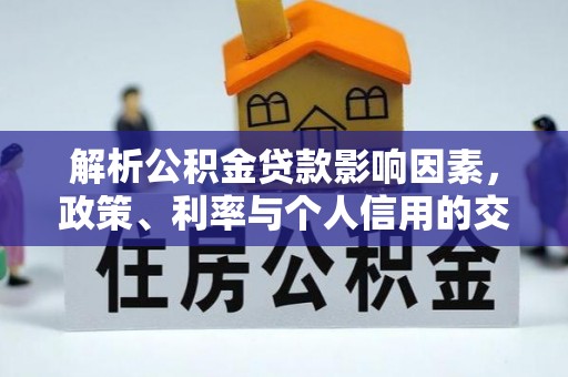 武陟解析公积金贷款影响因素，政策、利率与个人信用的交织作用