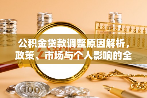 武陟公积金贷款调整原因解析，政策、市场与个人影响的全面解读