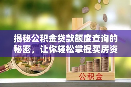 武陟揭秘公积金贷款额度查询的秘密，让你轻松掌握买房资金规划