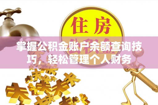 武陟掌握公积金账户余额查询技巧，轻松管理个人财务