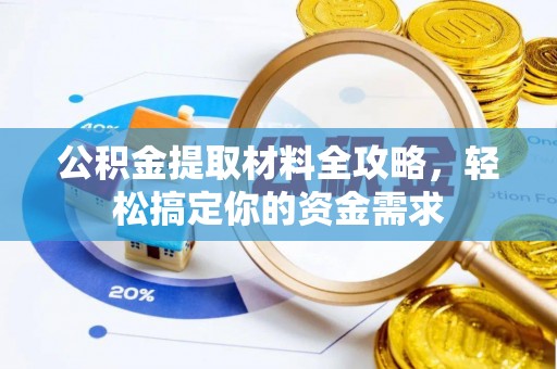 武陟公积金提取材料全攻略，轻松搞定你的资金需求