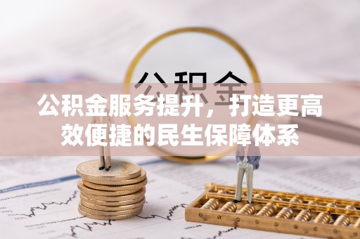 武陟公积金服务提升，打造更高效便捷的民生保障体系