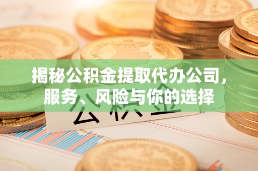武陟揭秘公积金提取代办公司，服务、风险与你的选择
