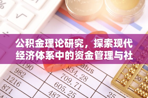 武陟公积金理论研究，探索现代经济体系中的资金管理与社会福利