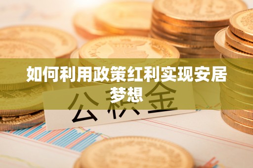 武陟如何利用政策红利实现安居梦想