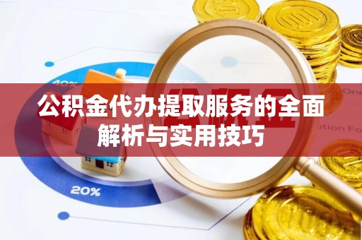 武陟公积金代办提取服务的全面解析与实用技巧