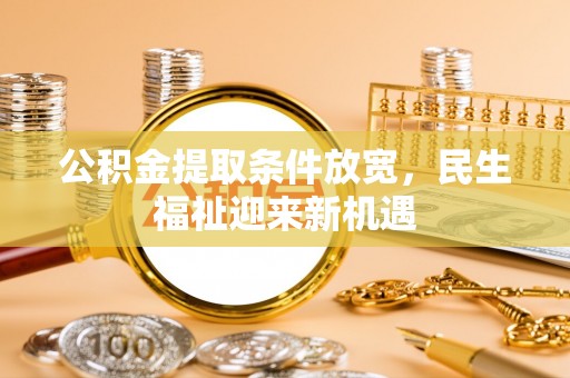武陟公积金提取条件放宽，民生福祉迎来新机遇