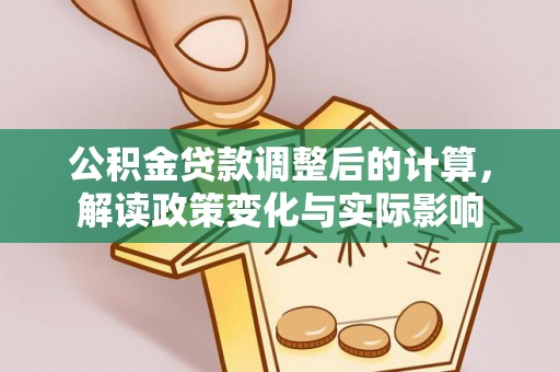 武陟公积金贷款调整后的计算，解读政策变化与实际影响