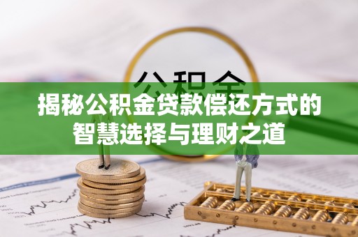 武陟揭秘公积金贷款偿还方式的智慧选择与理财之道