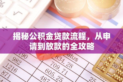 武陟揭秘公积金贷款流程，从申请到放款的全攻略
