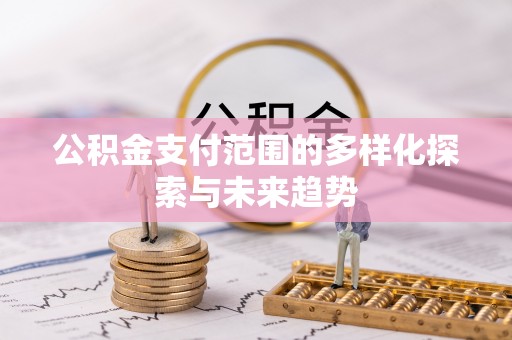 武陟公积金支付范围的多样化探索与未来趋势